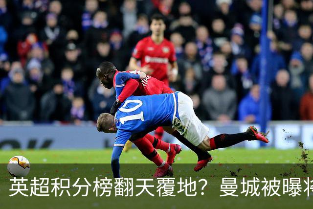 英超积分榜翻天覆地？曼城被曝将巨额扣分降级，榜首可能跌榜尾